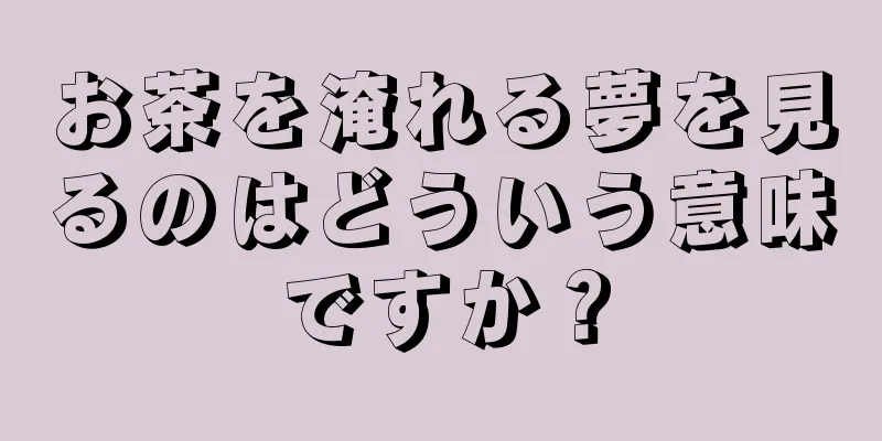 お茶を淹れる夢を見るのはどういう意味ですか？