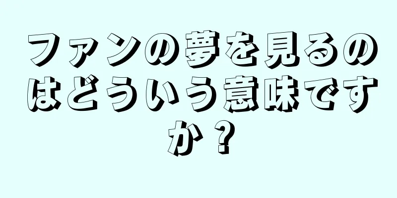 ファンの夢を見るのはどういう意味ですか？