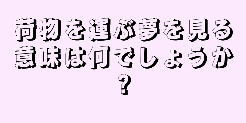 荷物を運ぶ夢を見る意味は何でしょうか?
