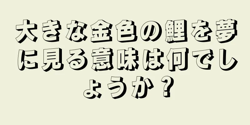 大きな金色の鯉を夢に見る意味は何でしょうか？