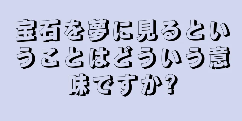 宝石を夢に見るということはどういう意味ですか?