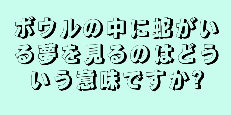 ボウルの中に蛇がいる夢を見るのはどういう意味ですか?