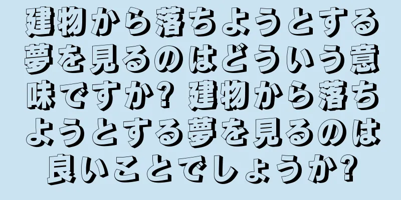 建物から落ちようとする夢を見るのはどういう意味ですか? 建物から落ちようとする夢を見るのは良いことでしょうか?