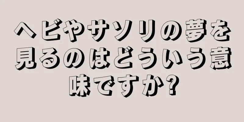 ヘビやサソリの夢を見るのはどういう意味ですか?