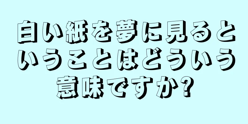 白い紙を夢に見るということはどういう意味ですか?
