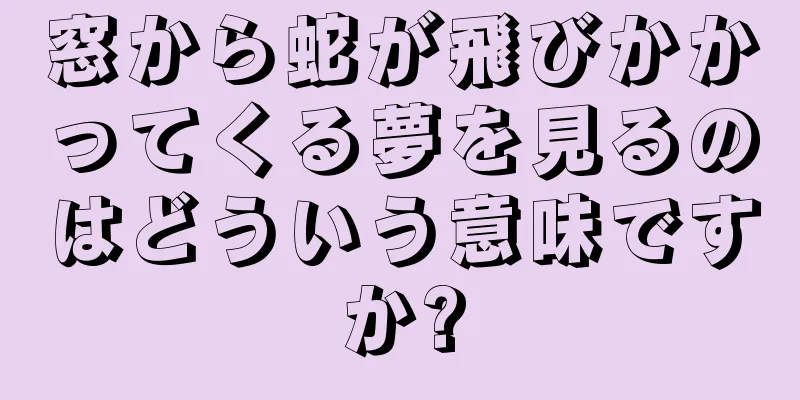 窓から蛇が飛びかかってくる夢を見るのはどういう意味ですか?
