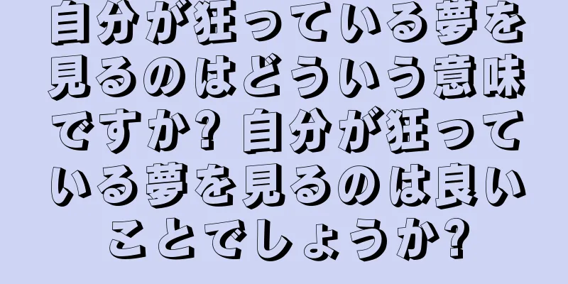 自分が狂っている夢を見るのはどういう意味ですか? 自分が狂っている夢を見るのは良いことでしょうか?