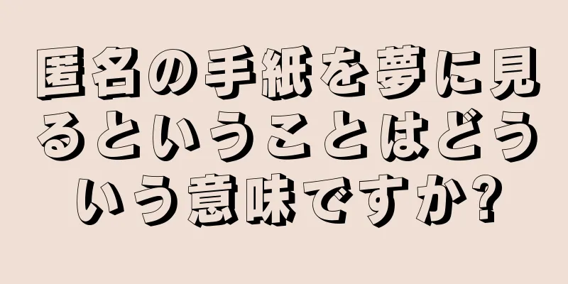 匿名の手紙を夢に見るということはどういう意味ですか?