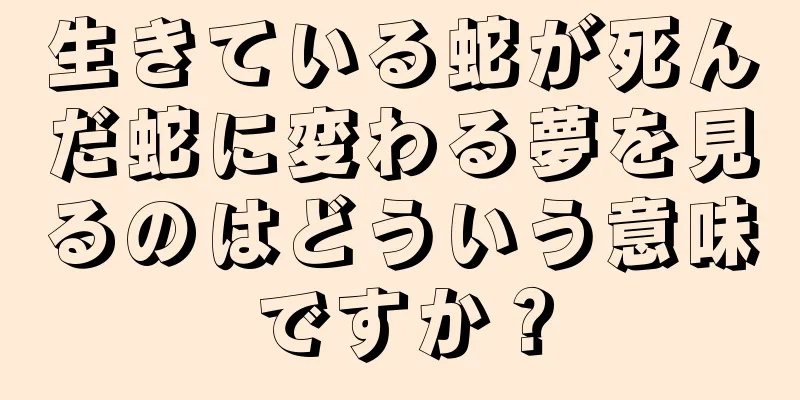生きている蛇が死んだ蛇に変わる夢を見るのはどういう意味ですか？