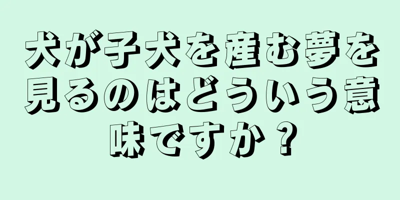 犬が子犬を産む夢を見るのはどういう意味ですか？