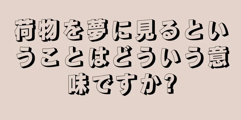 荷物を夢に見るということはどういう意味ですか?