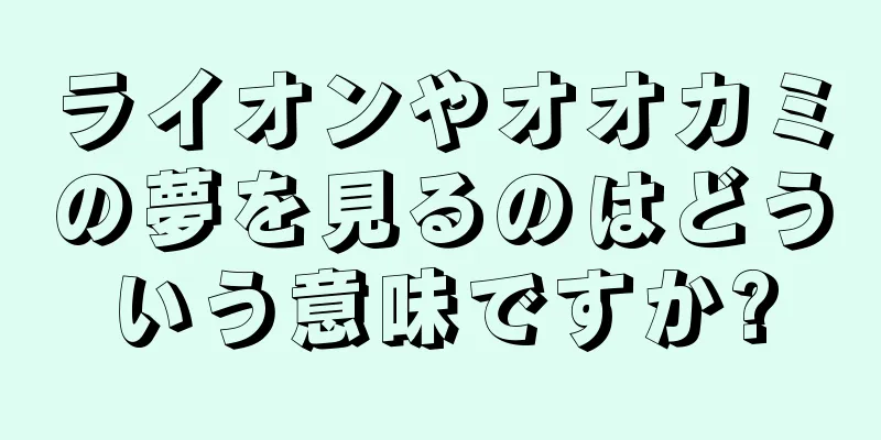 ライオンやオオカミの夢を見るのはどういう意味ですか?