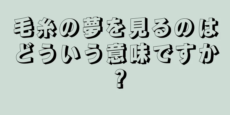 毛糸の夢を見るのはどういう意味ですか？