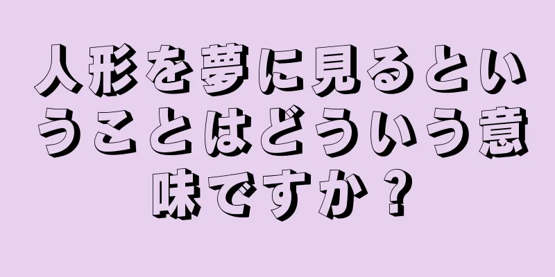 人形を夢に見るということはどういう意味ですか？
