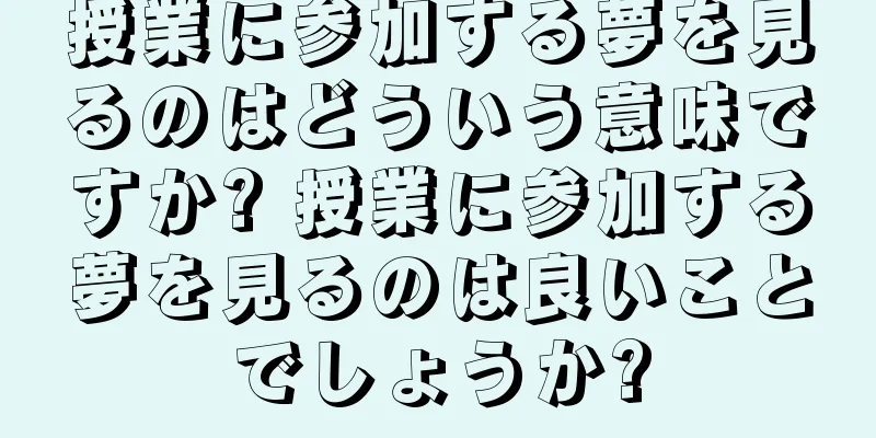 授業に参加する夢を見るのはどういう意味ですか? 授業に参加する夢を見るのは良いことでしょうか?