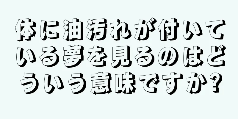 体に油汚れが付いている夢を見るのはどういう意味ですか?