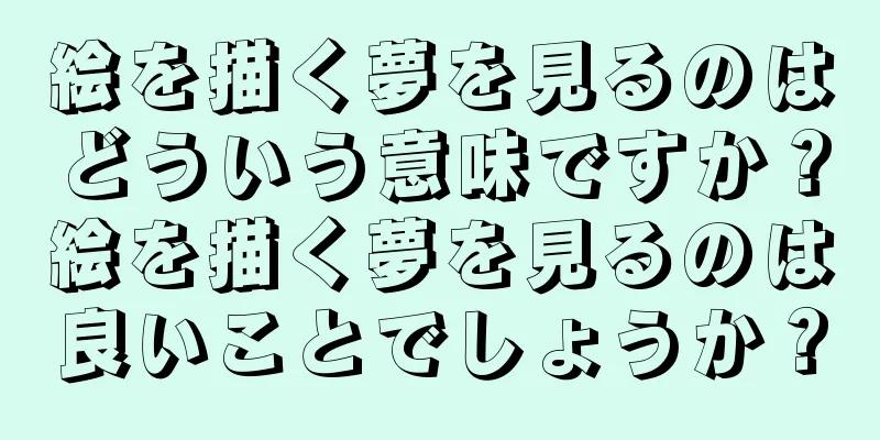 絵を描く夢を見るのはどういう意味ですか？絵を描く夢を見るのは良いことでしょうか？