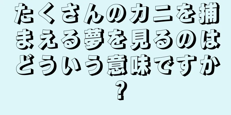 たくさんのカニを捕まえる夢を見るのはどういう意味ですか？