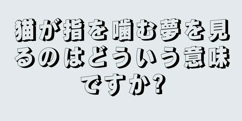 猫が指を噛む夢を見るのはどういう意味ですか?