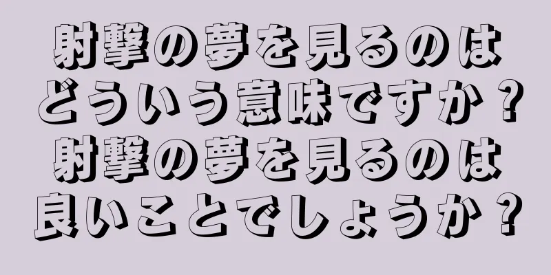 射撃の夢を見るのはどういう意味ですか？射撃の夢を見るのは良いことでしょうか？