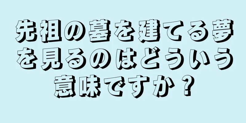 先祖の墓を建てる夢を見るのはどういう意味ですか？