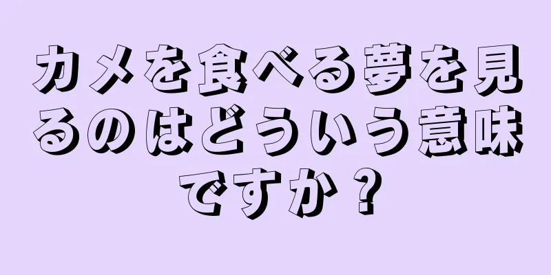 カメを食べる夢を見るのはどういう意味ですか？