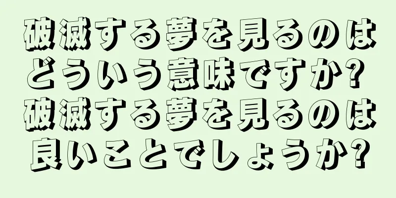 破滅する夢を見るのはどういう意味ですか? 破滅する夢を見るのは良いことでしょうか?