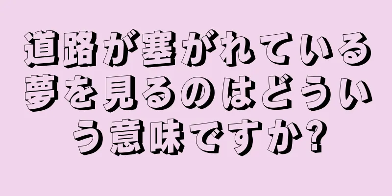 道路が塞がれている夢を見るのはどういう意味ですか?
