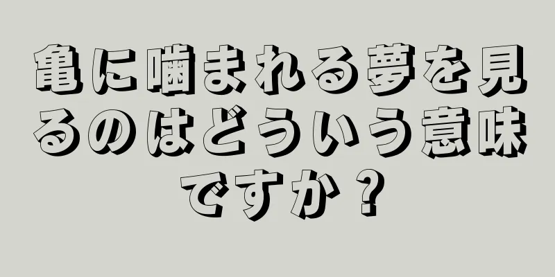 亀に噛まれる夢を見るのはどういう意味ですか？