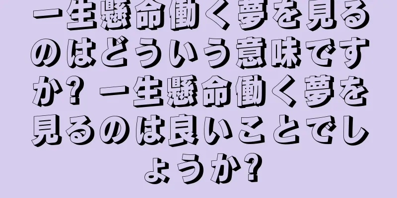 一生懸命働く夢を見るのはどういう意味ですか? 一生懸命働く夢を見るのは良いことでしょうか?