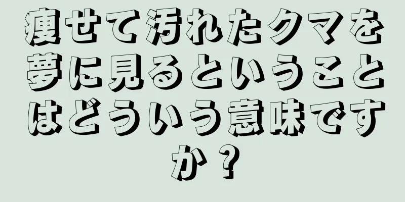 痩せて汚れたクマを夢に見るということはどういう意味ですか？