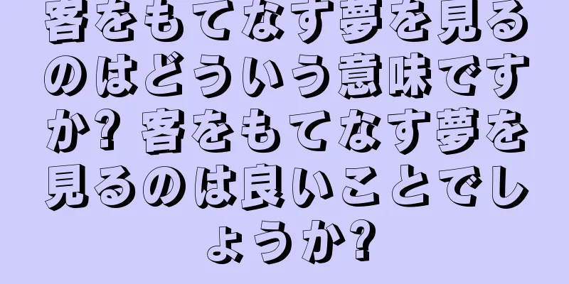客をもてなす夢を見るのはどういう意味ですか? 客をもてなす夢を見るのは良いことでしょうか?