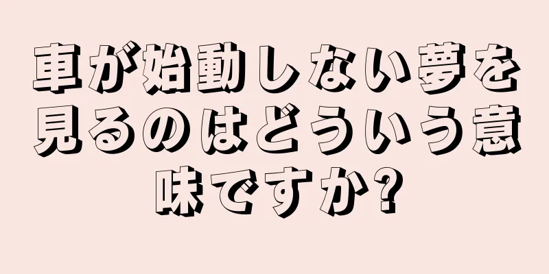 車が始動しない夢を見るのはどういう意味ですか?