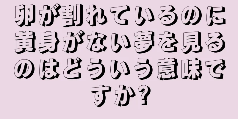 卵が割れているのに黄身がない夢を見るのはどういう意味ですか?