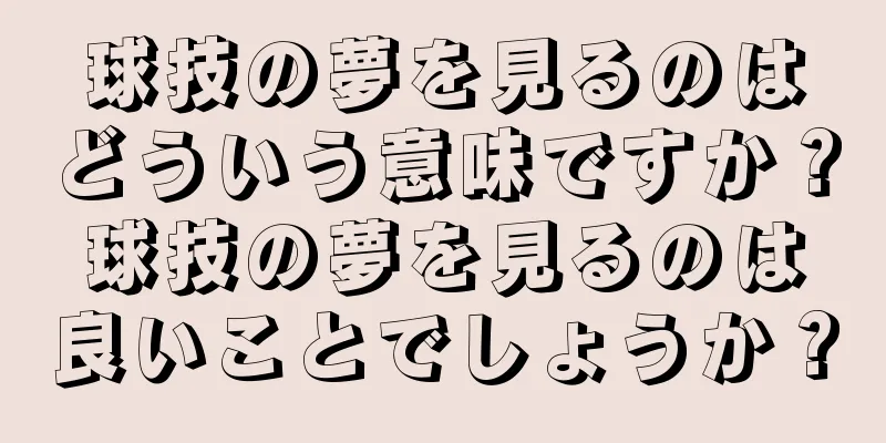 球技の夢を見るのはどういう意味ですか？球技の夢を見るのは良いことでしょうか？
