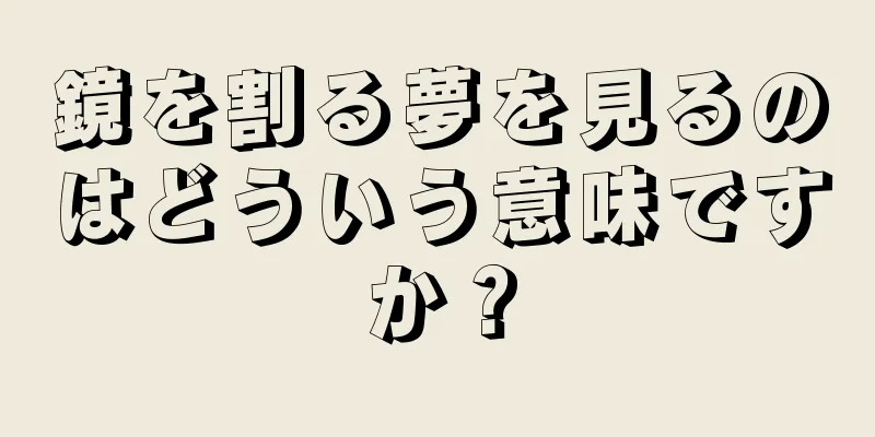 鏡を割る夢を見るのはどういう意味ですか？