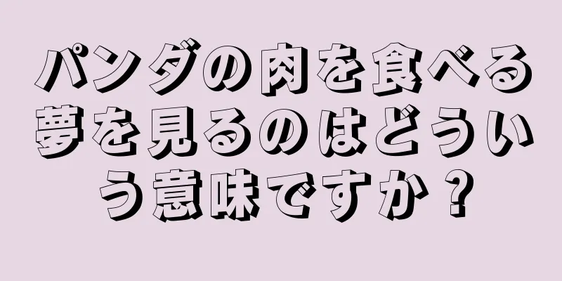 パンダの肉を食べる夢を見るのはどういう意味ですか？