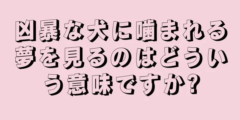 凶暴な犬に噛まれる夢を見るのはどういう意味ですか?