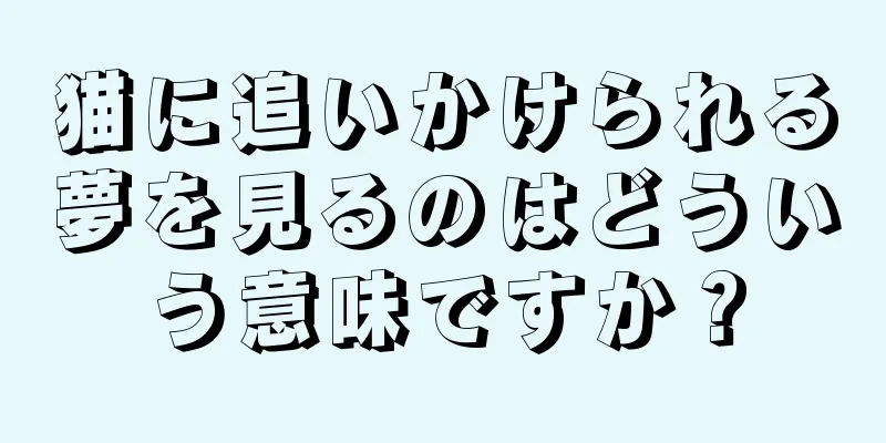 猫に追いかけられる夢を見るのはどういう意味ですか？