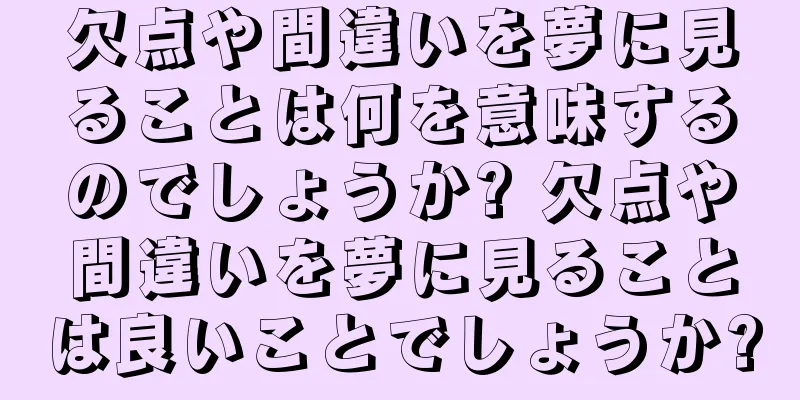 欠点や間違いを夢に見ることは何を意味するのでしょうか? 欠点や間違いを夢に見ることは良いことでしょうか?