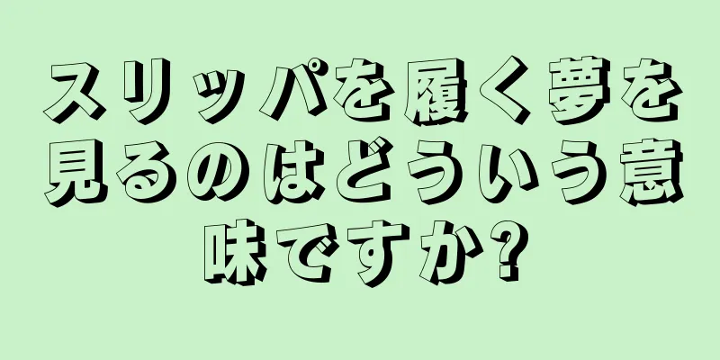 スリッパを履く夢を見るのはどういう意味ですか?