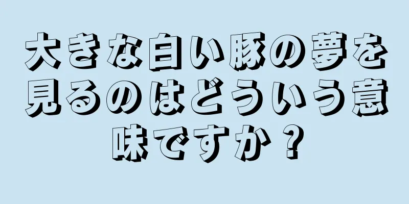 大きな白い豚の夢を見るのはどういう意味ですか？