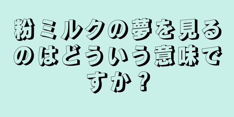 粉ミルクの夢を見るのはどういう意味ですか？