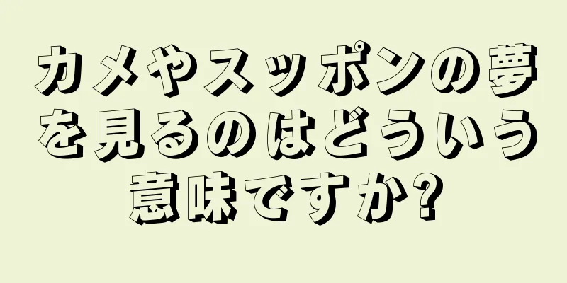 カメやスッポンの夢を見るのはどういう意味ですか?