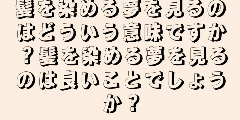 髪を染める夢を見るのはどういう意味ですか？髪を染める夢を見るのは良いことでしょうか？