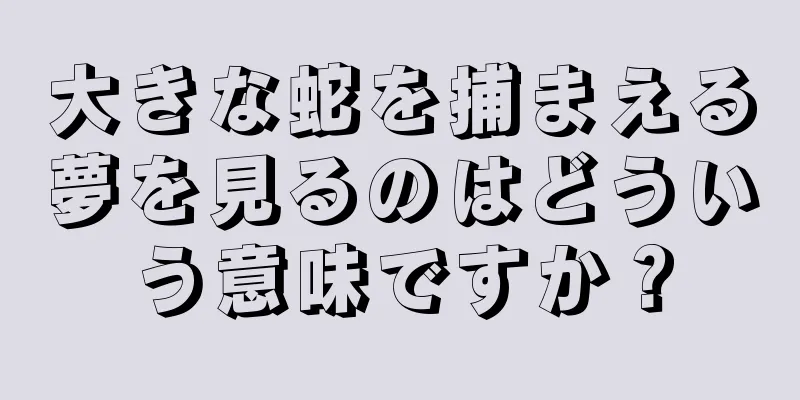 大きな蛇を捕まえる夢を見るのはどういう意味ですか？