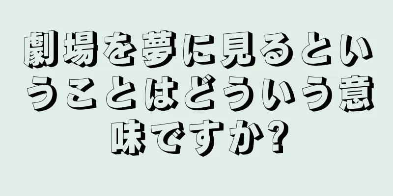 劇場を夢に見るということはどういう意味ですか?