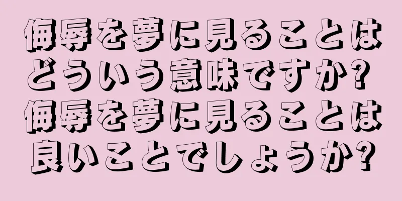 侮辱を夢に見ることはどういう意味ですか? 侮辱を夢に見ることは良いことでしょうか?