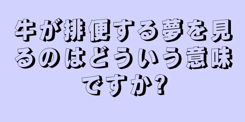 牛が排便する夢を見るのはどういう意味ですか?