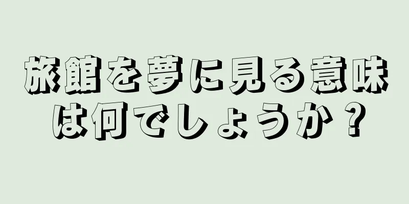 旅館を夢に見る意味は何でしょうか？